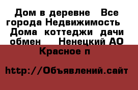 Дом в деревне - Все города Недвижимость » Дома, коттеджи, дачи обмен   . Ненецкий АО,Красное п.